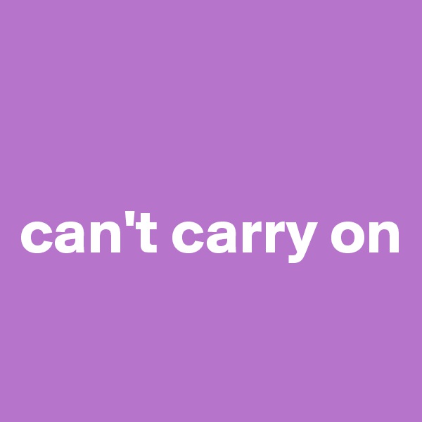 


can't carry on
 
