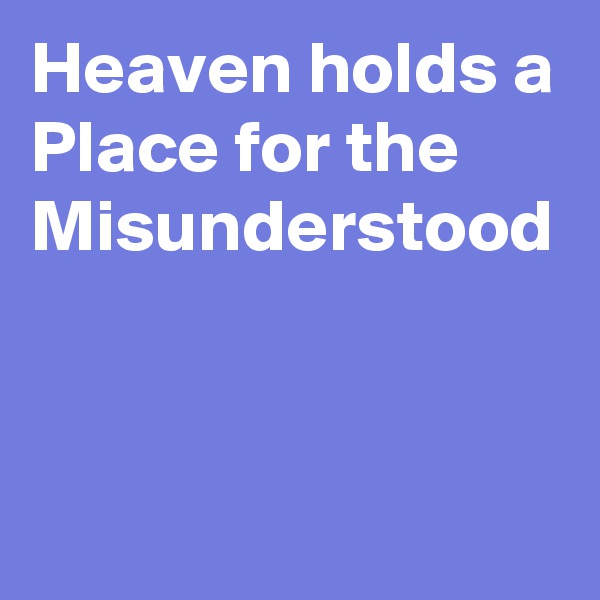 Heaven holds a Place for the 
Misunderstood
