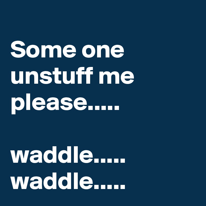 
Some one unstuff me please.....

waddle..... waddle.....