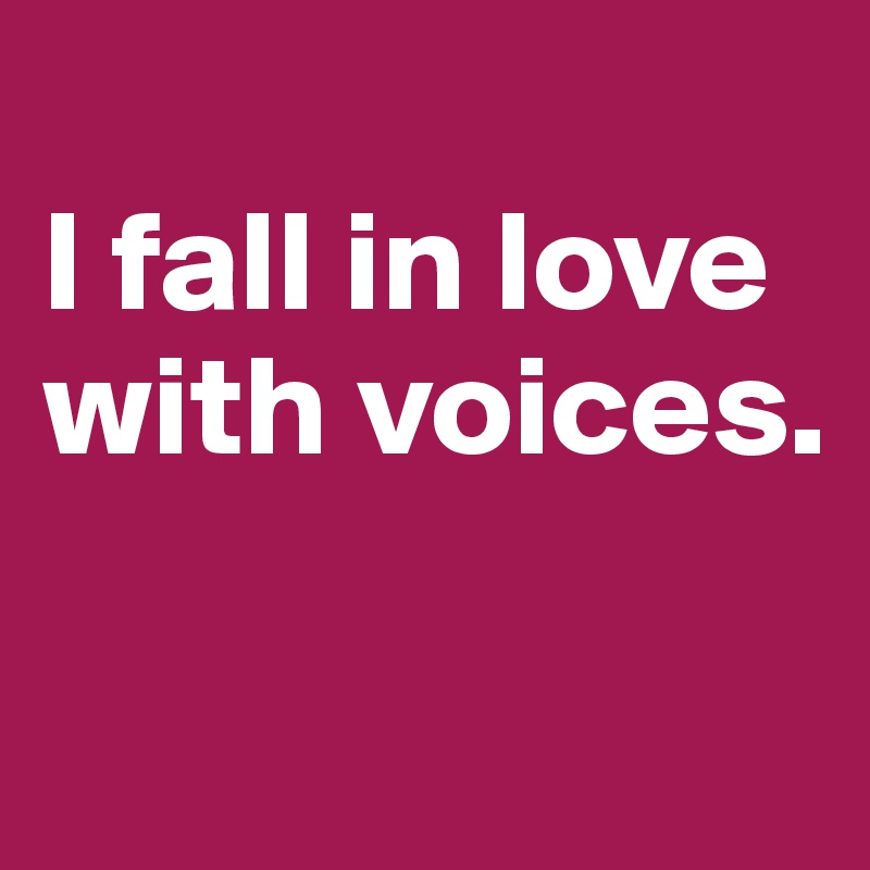 
I fall in love with voices.

