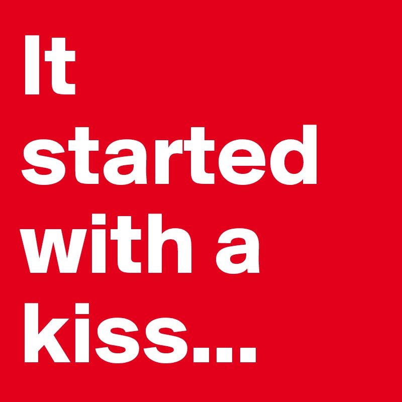 It started with a kiss...