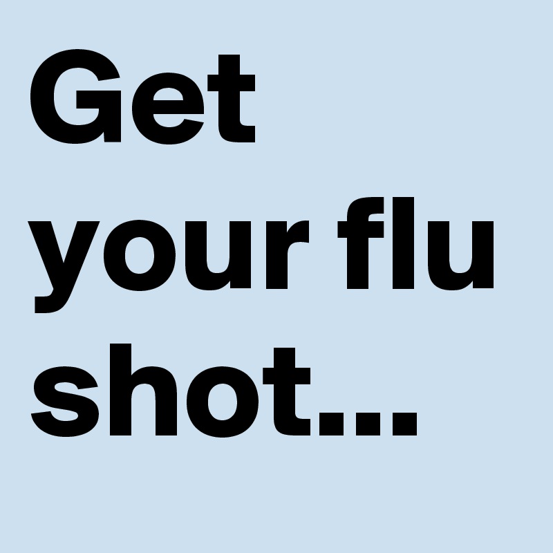 Get your flu shot...