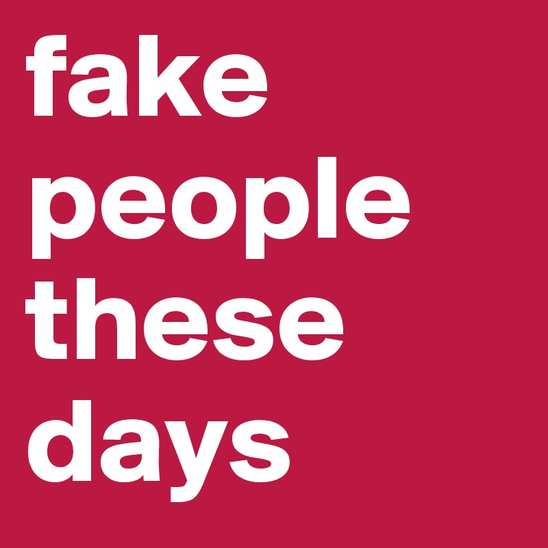 fake people these days