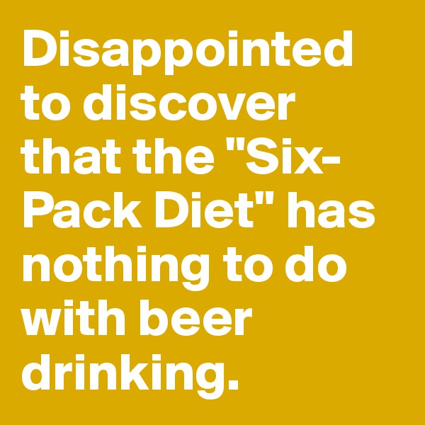Disappointed to discover that the "Six-Pack Diet" has nothing to do with beer drinking.