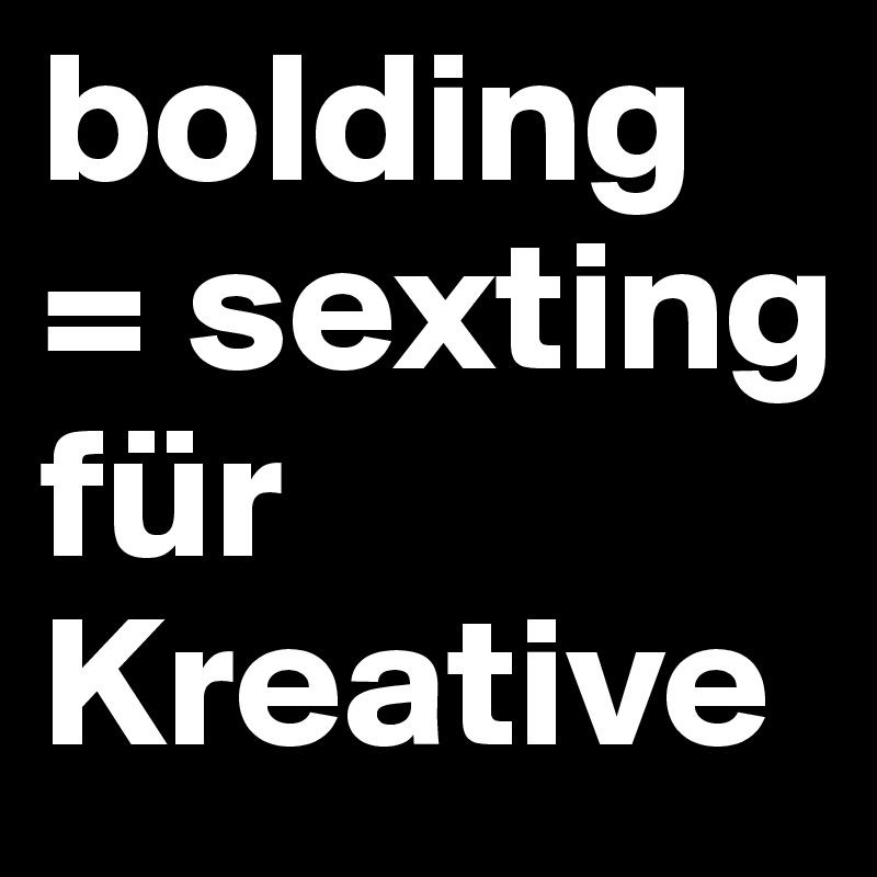 bolding = sexting für Kreative