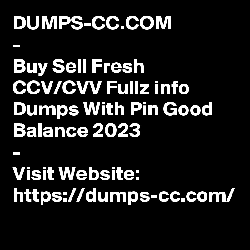 DUMPS-CC.COM
- 
Buy Sell Fresh CCV/CVV Fullz info
Dumps With Pin Good Balance 2023
-
Visit Website:
https://dumps-cc.com/