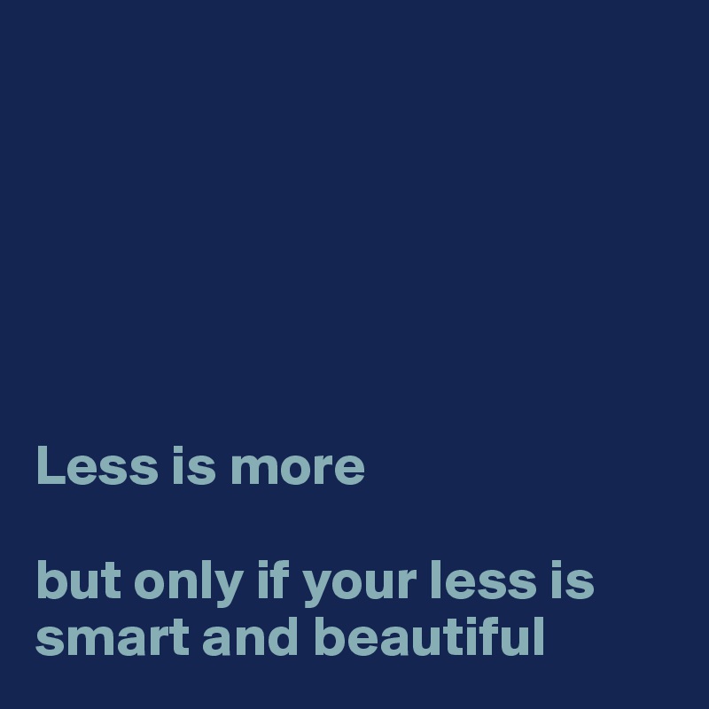 






Less is more 

but only if your less is smart and beautiful