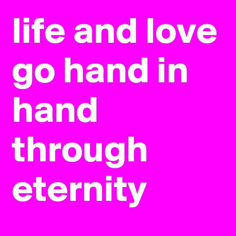 life and love go hand in hand through eternity 