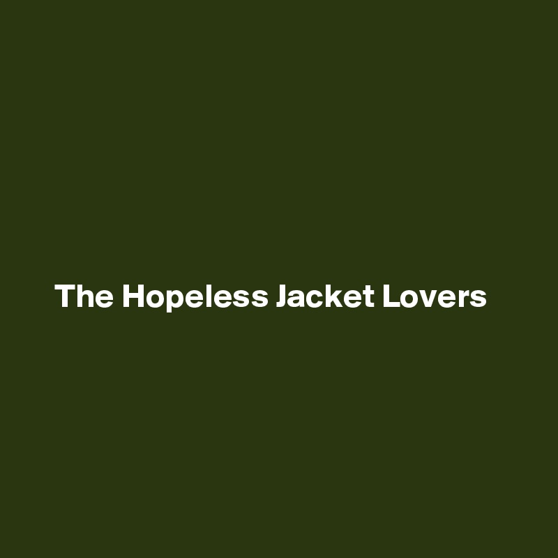 






    The Hopeless Jacket Lovers

 



