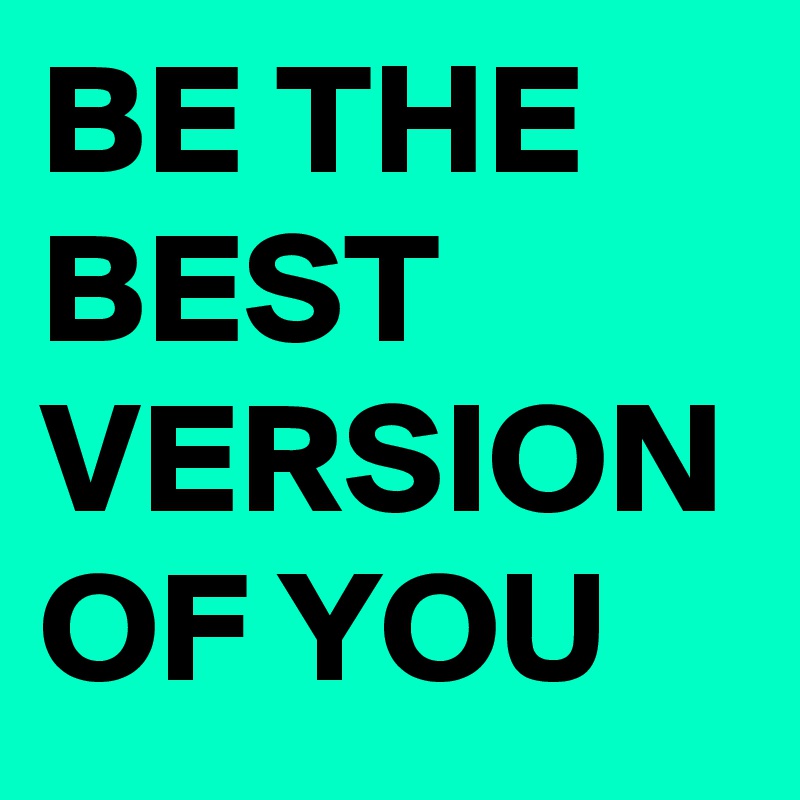 BE THE BEST VERSION OF YOU