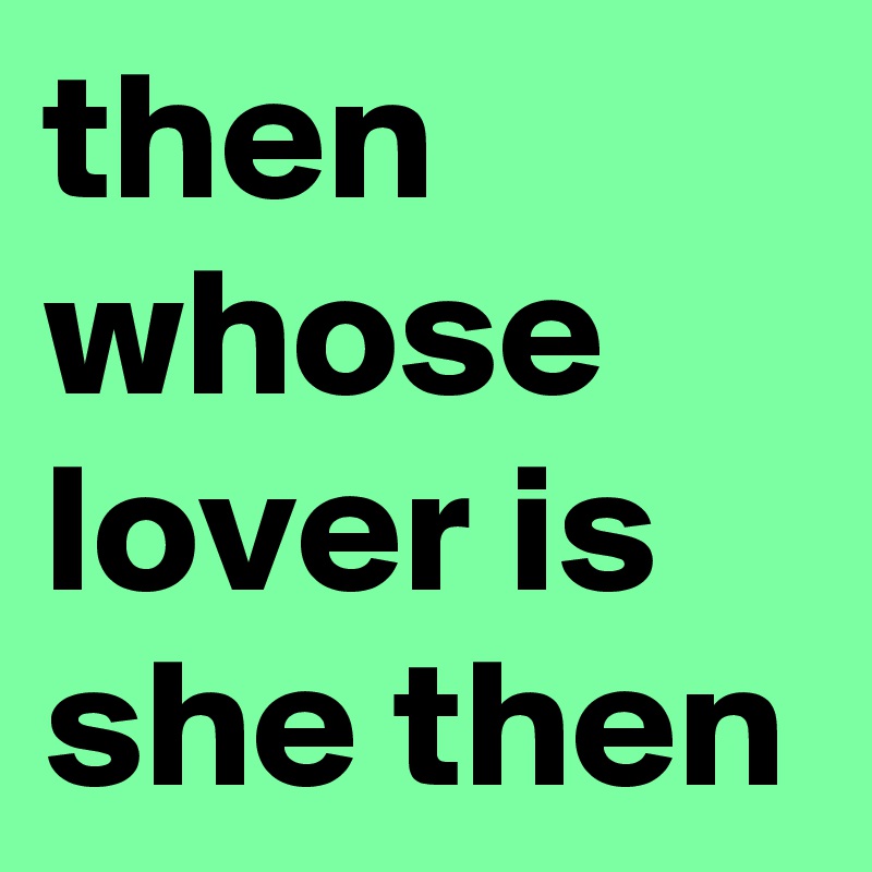then whose lover is she then