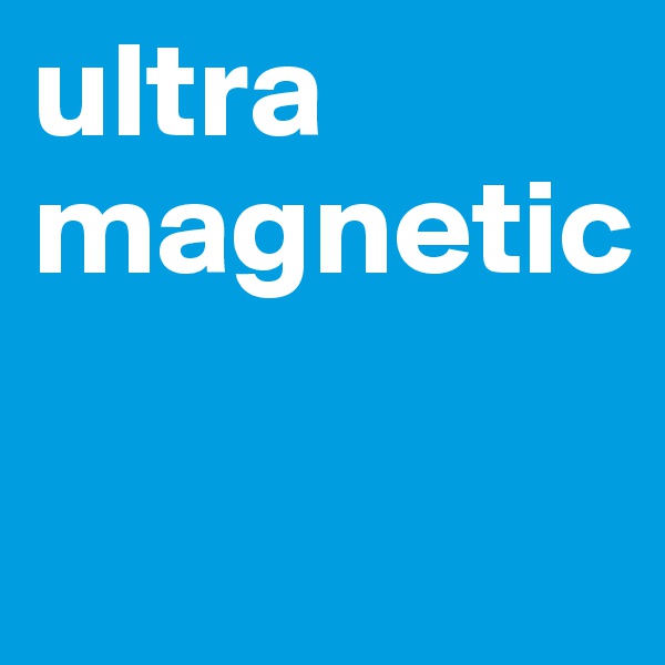 ultra magnetic

