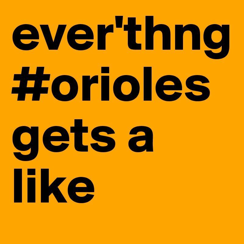 ever'thng #orioles gets a like