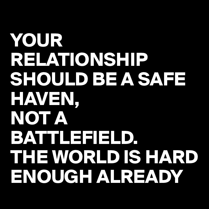 
YOUR RELATIONSHIP SHOULD BE A SAFE HAVEN,
NOT A BATTLEFIELD.
THE WORLD IS HARD ENOUGH ALREADY