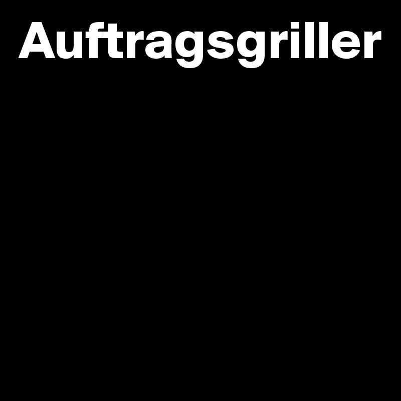Auftragsgriller





