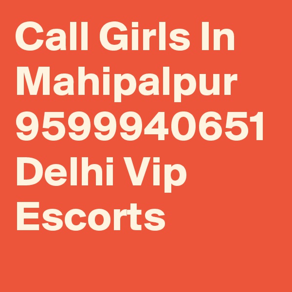 Call Girls In Mahipalpur
9599940651
Delhi Vip Escorts