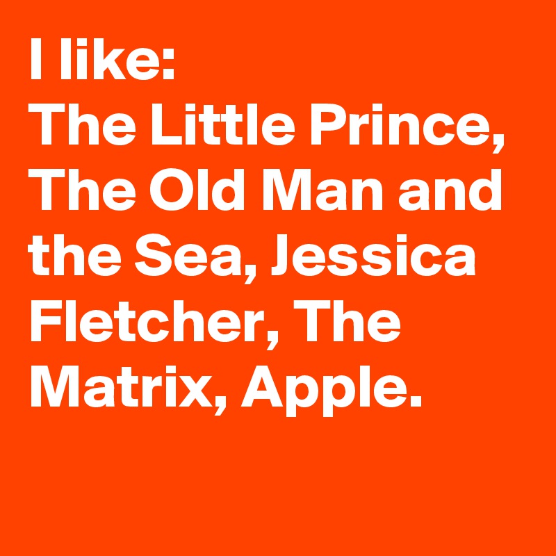 I like:
The Little Prince, The Old Man and the Sea, Jessica Fletcher, The Matrix, Apple.
