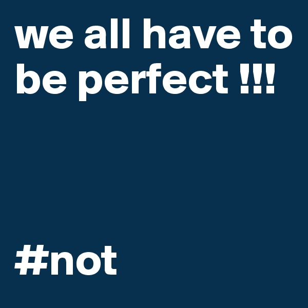 we all have to be perfect !!!    



#not