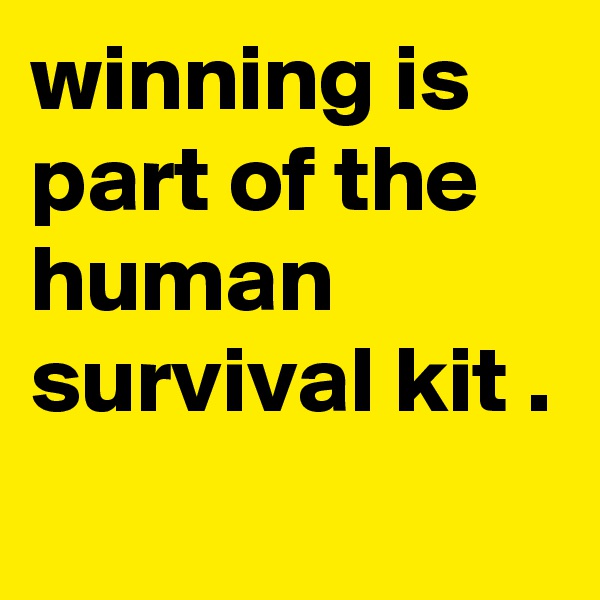 winning is part of the human survival kit .
