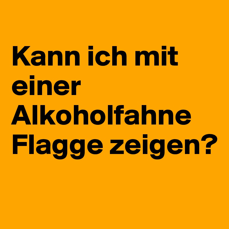 
Kann ich mit einer Alkoholfahne Flagge zeigen?
