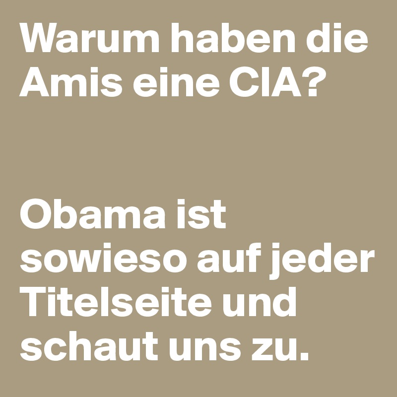 Warum haben die Amis eine CIA?


Obama ist sowieso auf jeder Titelseite und schaut uns zu.