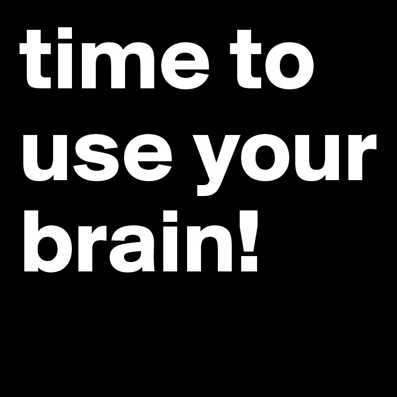 time to use your brain!