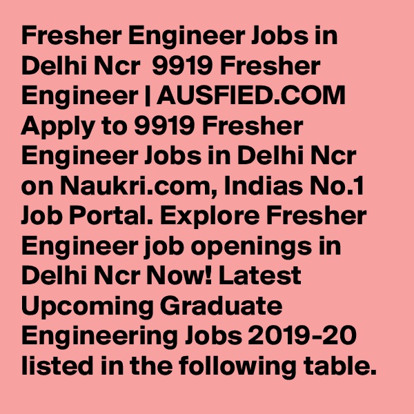Fresher Engineer Jobs in Delhi Ncr  9919 Fresher Engineer | AUSFIED.COM Apply to 9919 Fresher Engineer Jobs in Delhi Ncr on Naukri.com, Indias No.1 Job Portal. Explore Fresher Engineer job openings in Delhi Ncr Now! Latest Upcoming Graduate Engineering Jobs 2019-20 listed in the following table. 