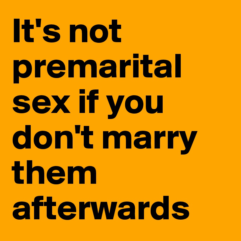 It's not premarital sex if you don't marry them afterwards