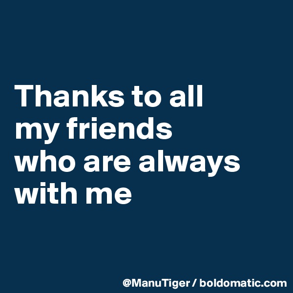 

Thanks to all 
my friends 
who are always with me


