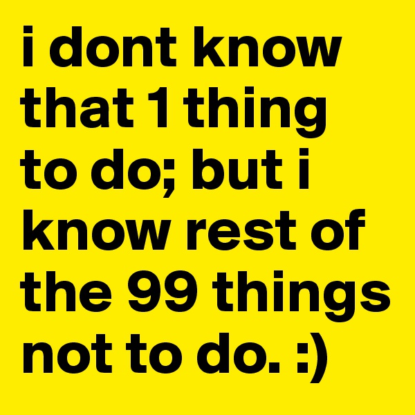 i dont know that 1 thing to do; but i know rest of the 99 things not to do. :)