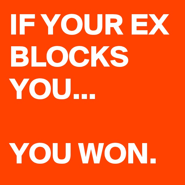 IF YOUR EX BLOCKS YOU...

YOU WON.