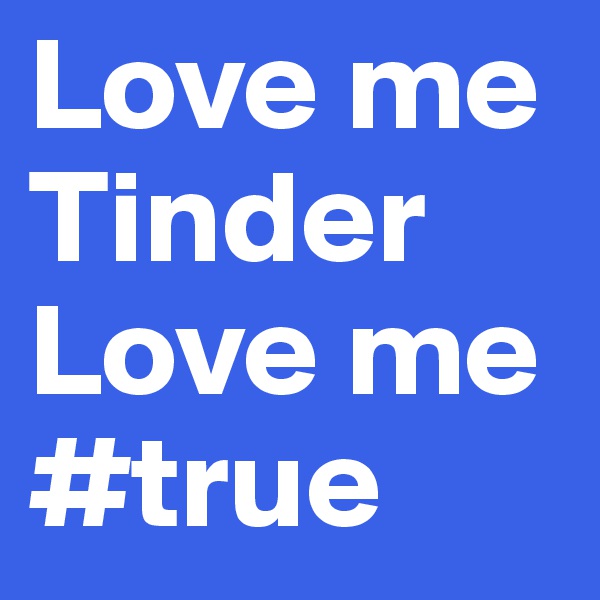 Love me Tinder
Love me #true