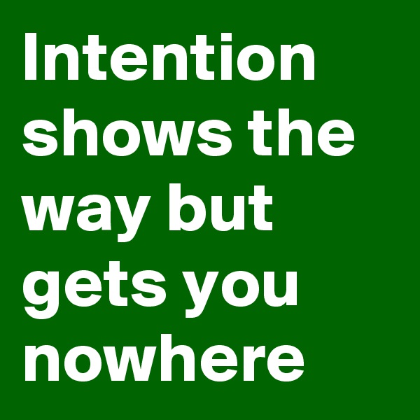 Intention shows the way but gets you nowhere