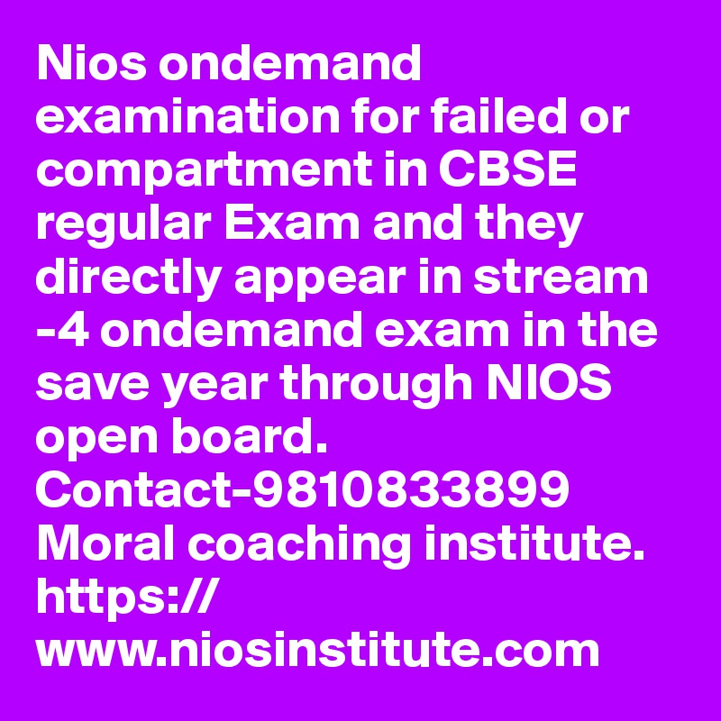 Nios ondemand examination for failed or compartment in CBSE regular Exam and they directly appear in stream -4 ondemand exam in the save year through NIOS open board. 
Contact-9810833899
Moral coaching institute.
https://www.niosinstitute.com