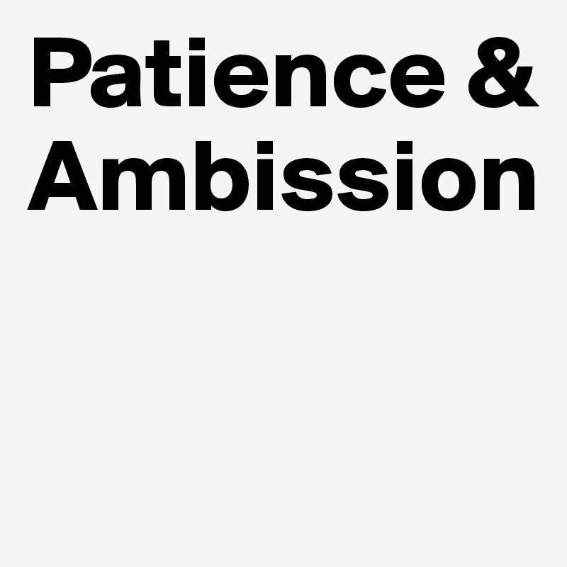 Patience & Ambission


