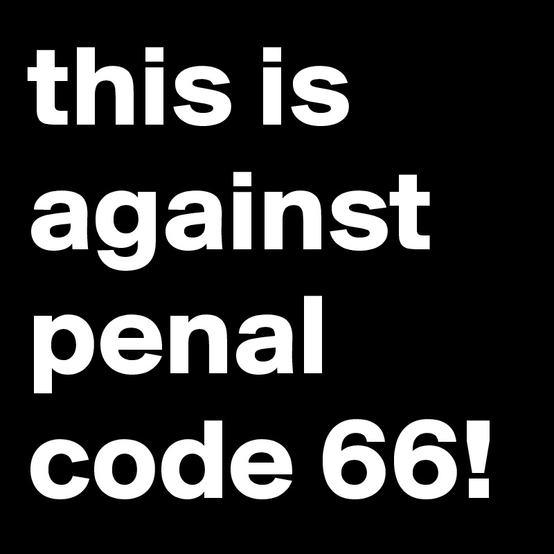 this is against penal code 66!