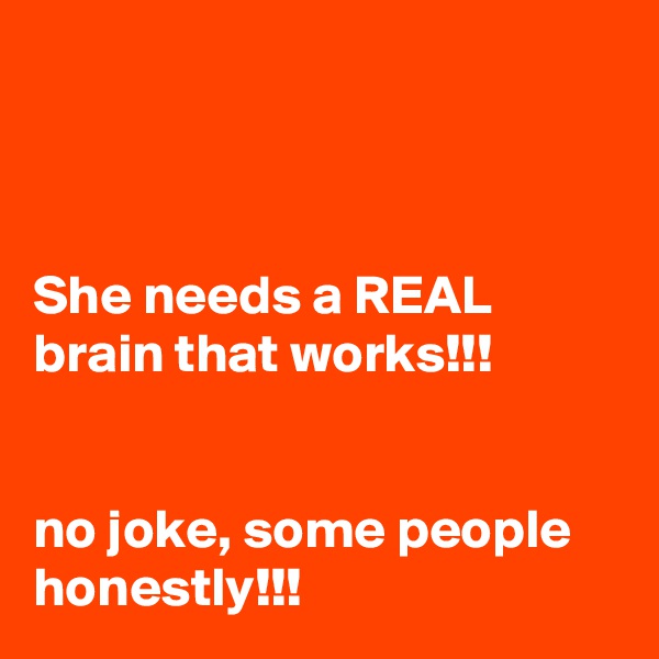 



She needs a REAL brain that works!!!


no joke, some people honestly!!!