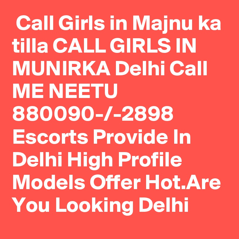  Call Girls in Majnu ka tilla CALL GIRLS IN MUNIRKA Delhi Call ME NEETU 880090-/-2898 Escorts Provide In Delhi High Profile Models Offer Hot.Are You Looking Delhi