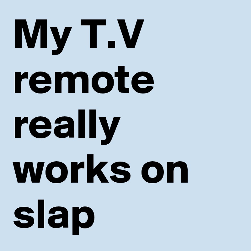 My T.V remote really works on slap 