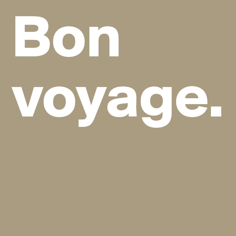 Bon voyage.