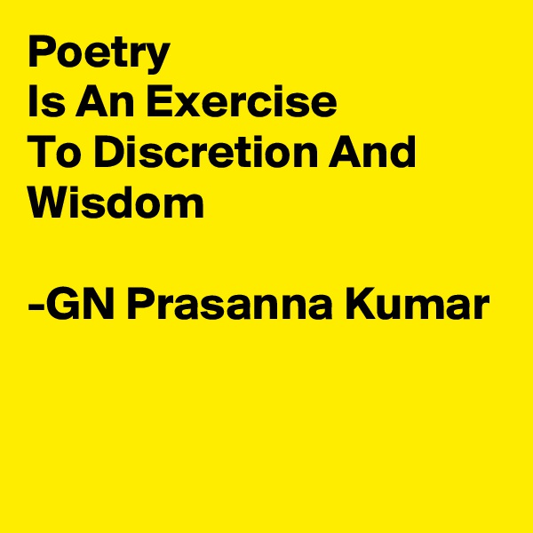 Poetry
Is An Exercise
To Discretion And Wisdom

-GN Prasanna Kumar


