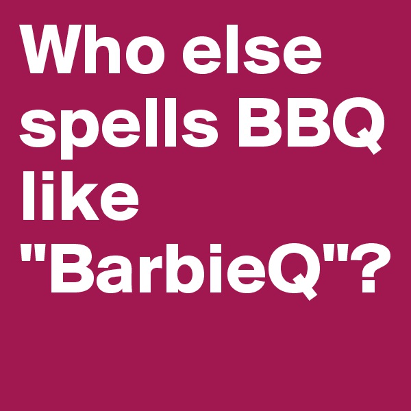 Who else spells BBQ like "BarbieQ"?