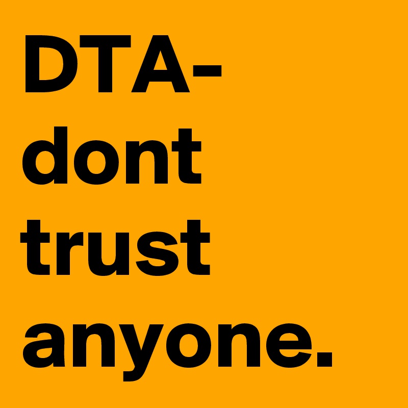 DTA- 
dont trust anyone. 