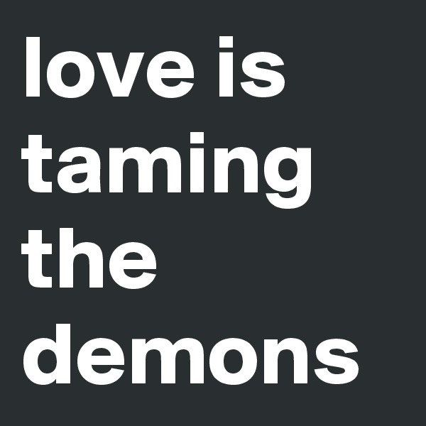 love is taming the demons 