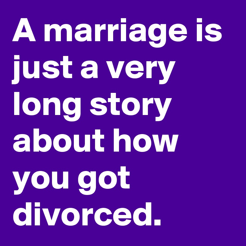 A marriage is just a very long story about how you got divorced. 