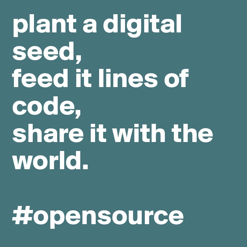 plant a digital seed, 
feed it lines of code,
share it with the world.

#opensource