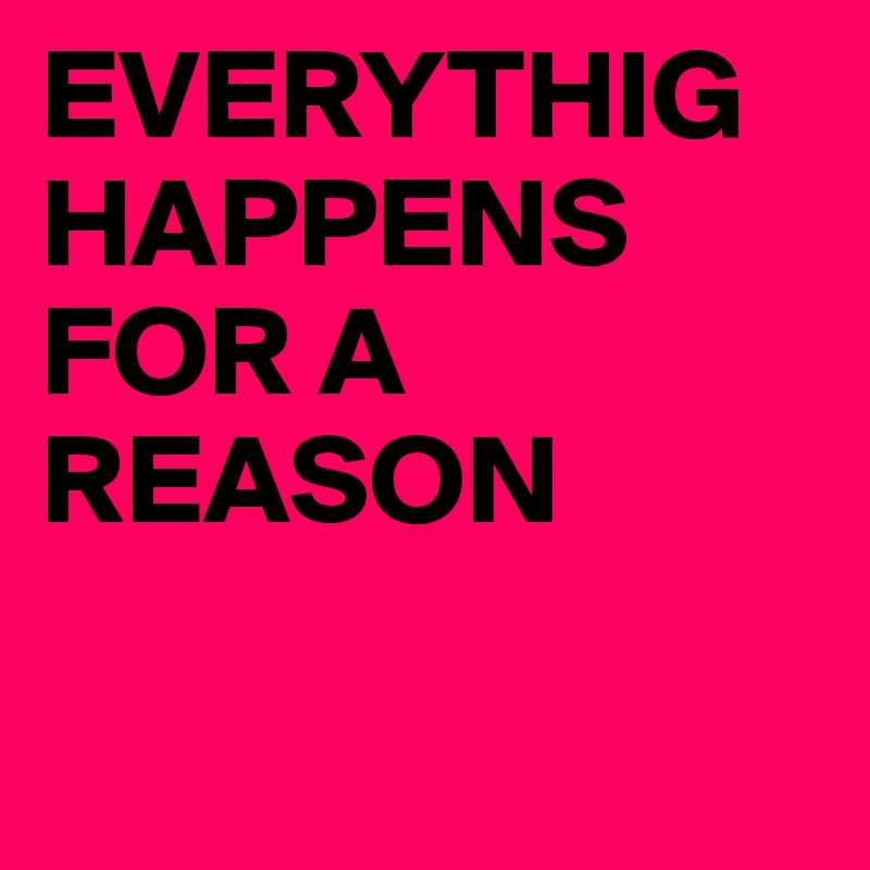 EVERYTHIGHAPPENS          FOR A REASON

