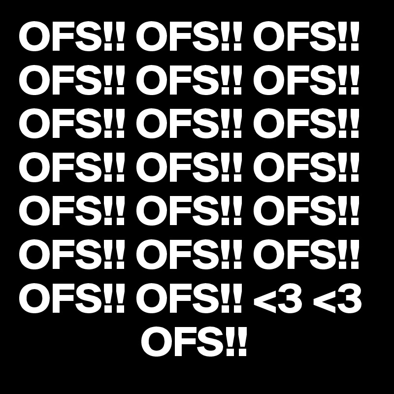 OFS!! OFS!! OFS!!
OFS!! OFS!! OFS!!
OFS!! OFS!! OFS!!
OFS!! OFS!! OFS!!
OFS!! OFS!! OFS!!
OFS!! OFS!! OFS!!
OFS!! OFS!! <3 <3
              OFS!!