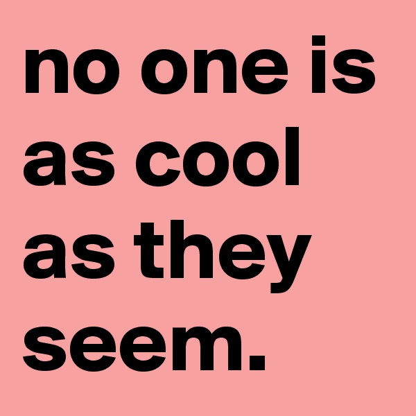 no one is as cool as they seem.