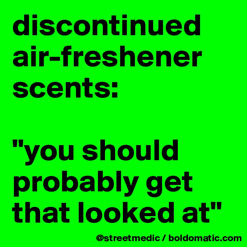 discontinued air-freshener scents:

"you should probably get that looked at"